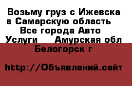 Возьму груз с Ижевска в Самарскую область. - Все города Авто » Услуги   . Амурская обл.,Белогорск г.